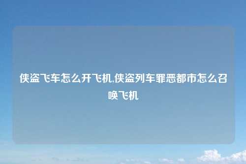 侠盗飞车怎么开飞机,侠盗列车罪恶都市怎么召唤飞机