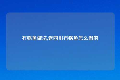 石锅鱼做法,老四川石锅鱼怎么做的