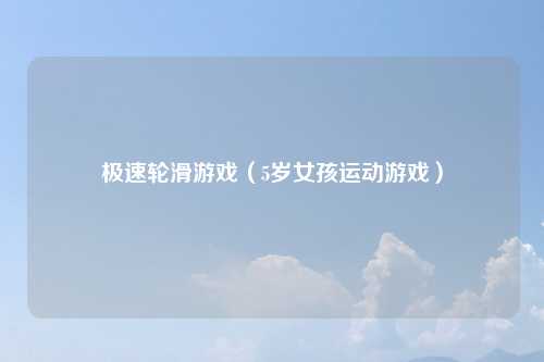 极速轮滑游戏（5岁女孩运动游戏）