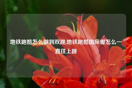 地铁跑酷怎么做到双跳,地铁跑酷国际服怎么一直往上跳