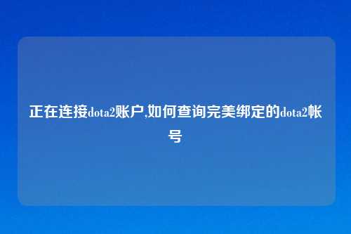 正在连接dota2账户,如何查询完美绑定的dota2帐号