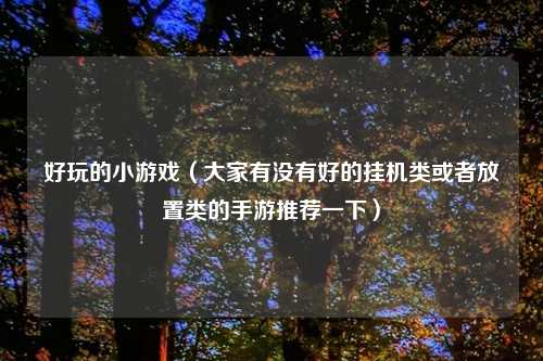 好玩的小游戏（大家有没有好的挂机类或者放置类的手游推荐一下）