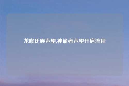 龙喉氏族声望,神谕者声望开启流程