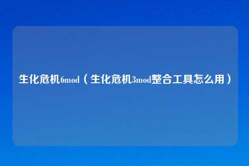 生化危机6mod（生化危机3mod整合工具怎么用）