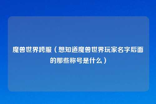 魔兽世界跨服（想知道魔兽世界玩家名字后面的那些称号是什么）