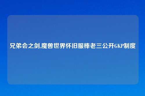 兄弟会之剑,魔兽世界怀旧服棒老三公开GKP制度