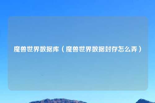 魔兽世界数据库（魔兽世界数据封存怎么弄）