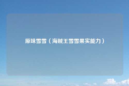原味雪雪(海贼王雪雪果实能力)