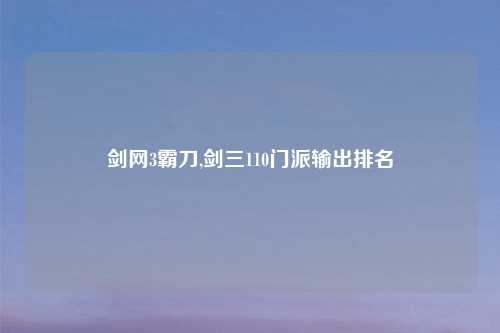剑网3霸刀,剑三110门派输出排名