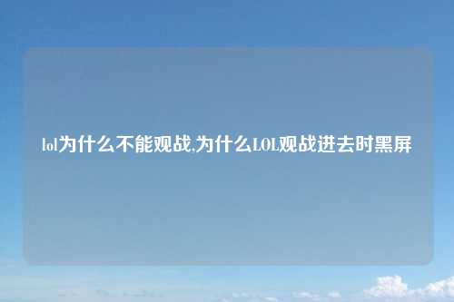 lol为什么不能观战,为什么LOL观战进去时黑屏