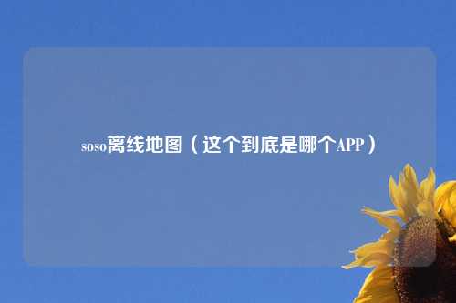 soso离线地图(这个到底是哪个APP)