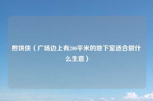 煎饼侠(广场边上有200平米的地下室适合做什么生意)