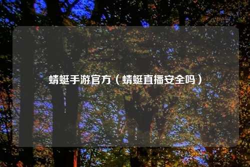 蜻蜓手游官方（蜻蜓直播安全吗）