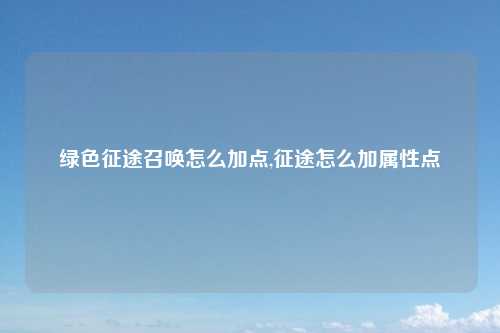 绿色征途召唤怎么加点,征途怎么加属性点