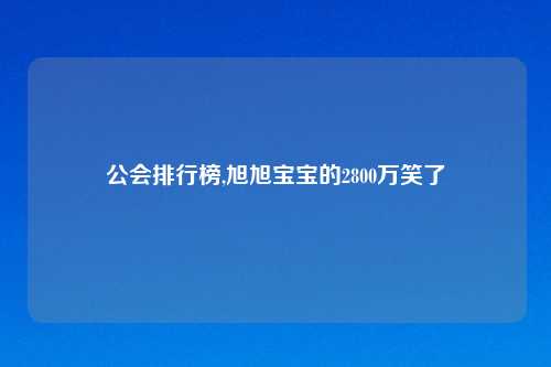 公会排行榜,旭旭宝宝的2800万笑了
