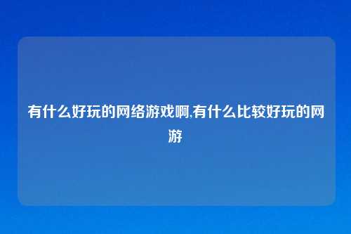有什么好玩的网络游戏啊,有什么比较好玩的网游