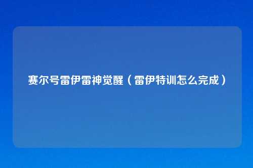 赛尔号雷伊雷神觉醒（雷伊特训怎么完成）