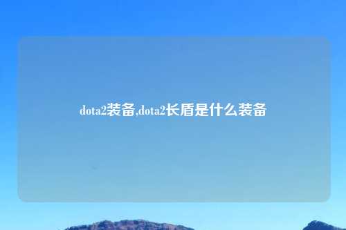 dota2装备,dota2长盾是什么装备