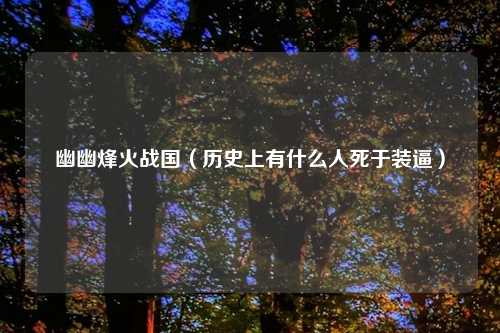 幽幽烽火战国(历史上有什么人死于装逼)