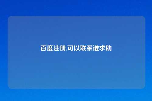 百度注册,可以联系谁求助