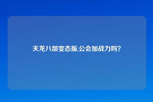 天龙八部变态版,公会加战力吗？