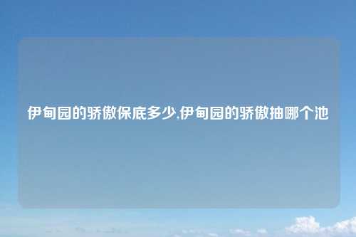 伊甸园的骄傲保底多少,伊甸园的骄傲抽哪个池