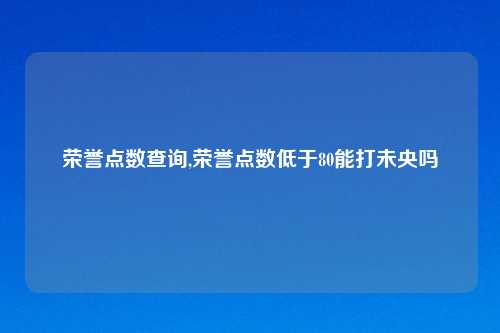 荣誉点数查询,荣誉点数低于80能打未央吗