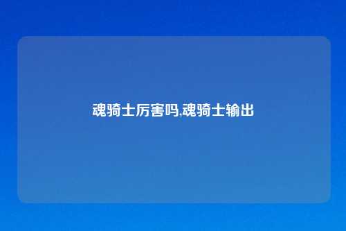 魂骑士厉害吗,魂骑士输出