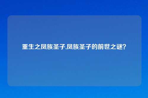 重生之凤族圣子,凤族圣子的前世之谜？