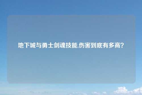 地下城与勇士剑魂技能,伤害到底有多高？