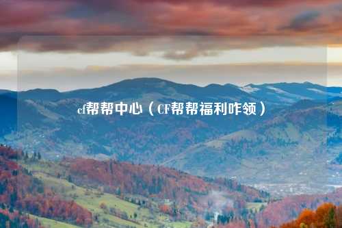 cf帮帮中心（CF帮帮福利咋领）