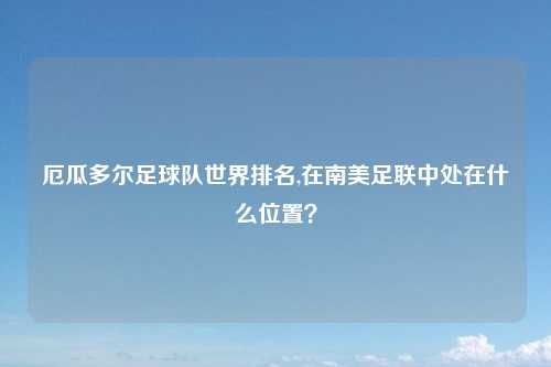 厄瓜多尔足球队世界排名,在南美足联中处在什么位置？