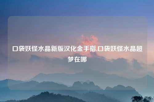 口袋妖怪水晶新版汉化金手指,口袋妖怪水晶超梦在哪
