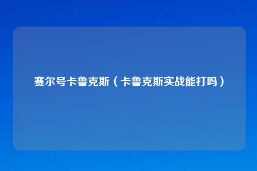 赛尔号卡鲁克斯(卡鲁克斯实战能打吗)