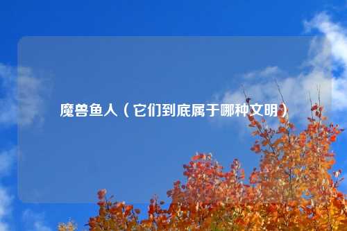 魔兽鱼人（它们到底属于哪种文明）