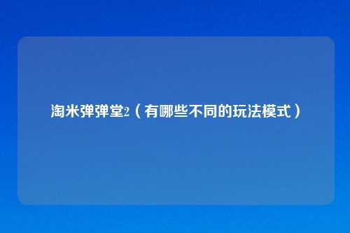 淘米弹弹堂2（有哪些不同的玩法模式）