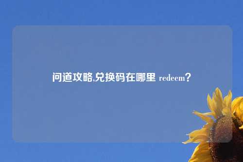 问道攻略,兑换码在哪里 redeem?