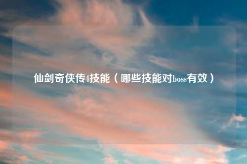 仙剑奇侠传4技能（哪些技能对boss有效）