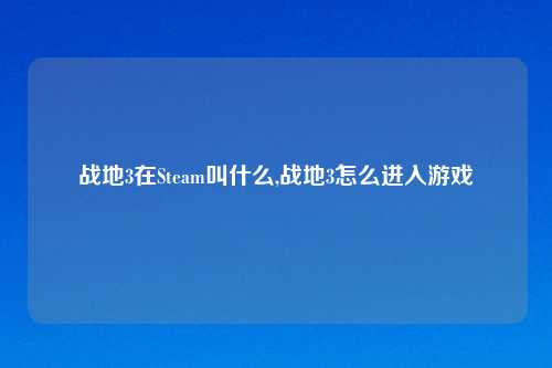 战地3在Steam叫什么,战地3怎么进入游戏