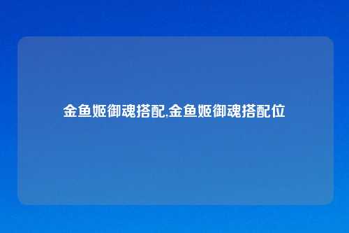 金鱼姬御魂搭配,金鱼姬御魂搭配位