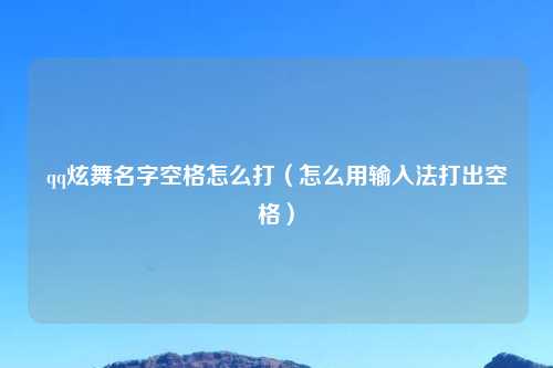 qq炫舞名字空格怎么打（怎么用输入法打出空格）