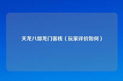 天龙八部龙门客栈（玩家评价如何）