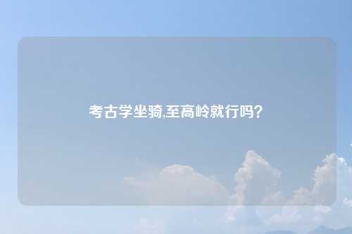 考古学坐骑,至高岭就行吗？