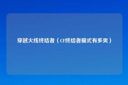 穿越火线终结者（CF终结者模式有多爽）