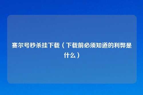 赛尔号秒杀挂下载（下载前必须知道的利弊是什么）