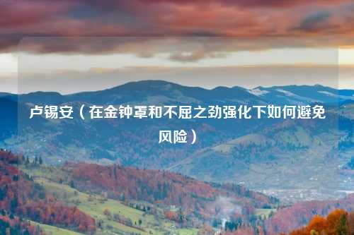 卢锡安(在金钟罩和不屈之劲强化下如何避免风险)