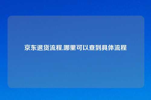 京东退货流程,哪里可以查到具体流程