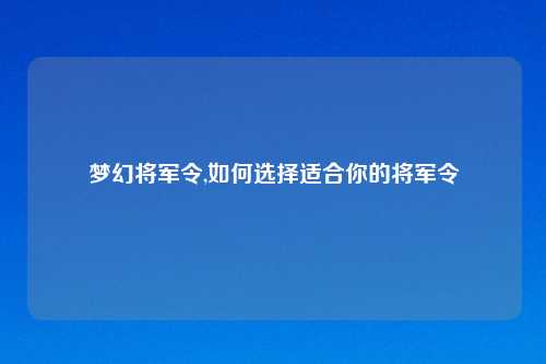 梦幻将军令,如何选择适合你的将军令