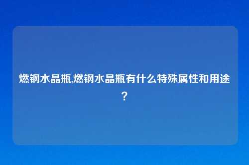 燃钢水晶瓶,燃钢水晶瓶有什么特殊属性和用途？