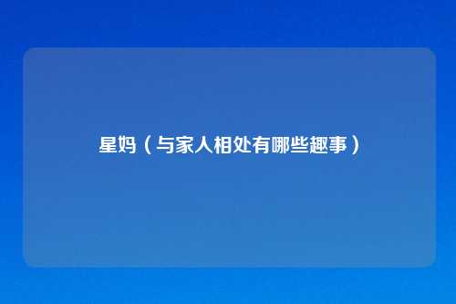 星妈(与家人相处有哪些趣事)